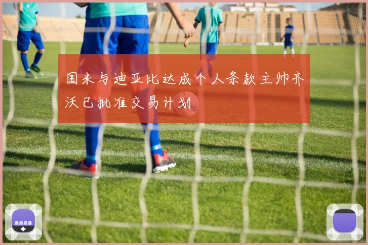 国米与迪亚比达成个人条款主帅齐沃已批准交易计划
